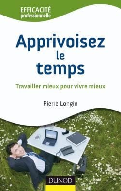 Apprivoisez le temps - travailler mieux pour vivre mieux