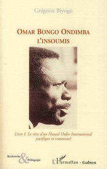 Omar Bongo Ondimba l'insoumis Tome 1 - le rêve d'un nouvel ordre international pacifique et consensuel
