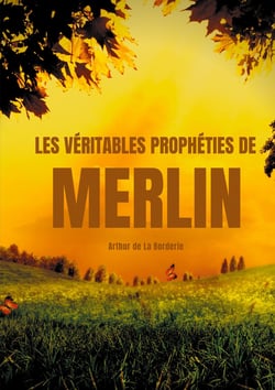 Les véitables prophéties de Merlin - l'oeuvre prophétique de Merlin l'enchanteur dans la légende arthurienne