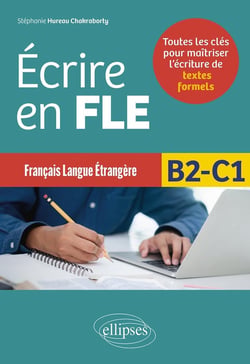 Français langue étrangère : Ecrire en FLE - B2-C1 - Toutes les clés pour maîtriser l'écriture de textes formels