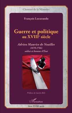 Guerre et politique au XVIIIe siècle - Adrien Maurice de Noailles (1678-1766) soldat et homme d'Etat