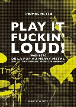 Play it fuckin' loud !  1965-1970, de la pop au heavy metal : une histoire musicale, sociale et politique