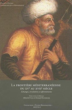 Études renaissantes Tome 12 : la frontière méditerranéenne du XVe au XVIIe siècle : échanges, circulations et affrontements