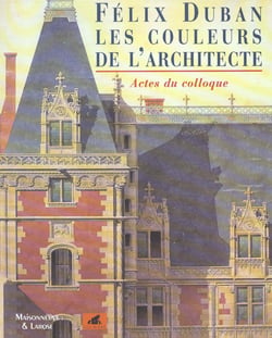 FELIX DUBAN. LES COULEURS DE L'ARCHITECTE 1798-1870, ACTES DU COLLOQUE DES