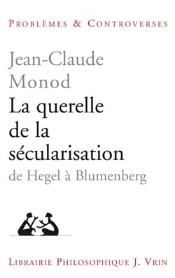 La querelle de la sécularisation : Théologie politique et philosophies de l'histoire de Hegel à Blumenberg