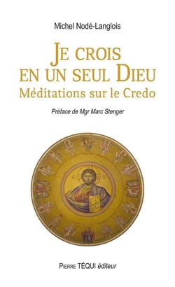 Je crois en un seul Dieu - méditations sur le credo