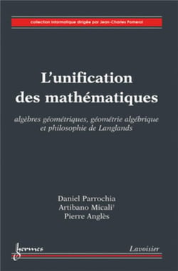 L'unification des mathématiques : algèbres géométriques, géométrie algébrique et philosophie de Langlands : Algèbres géométriques, géométrie algébrique et philosophie de Langlands