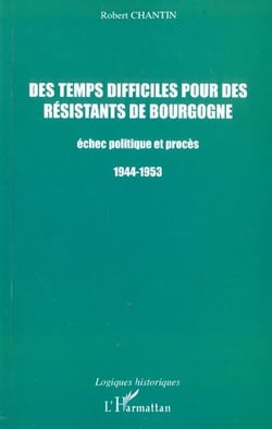 DES TEMPS DIFFICILES POUR DES RÉSISTANTS DE BOURGOGNE : Échec politique et procès 1944-1953