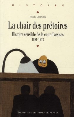 La chair des prétoires - histoire sensible de la cour d'assises 1881-1932