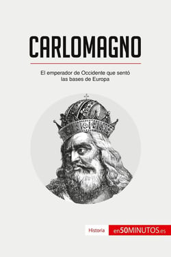 Carlomagno : el emperador de Occidente que sentó las bases de Europa