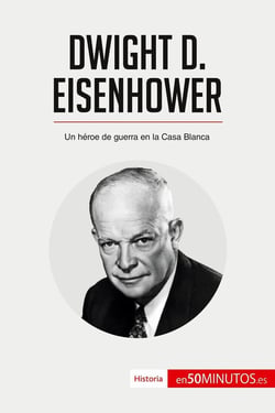 Dwight D. Eisenhower : Un héroe de guerra en la Casa Blanca