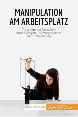 Manipulation am Arbeitsplatz : Tipps, um das Verhalten Ihrer Kollegen und Vorgesetzten zu durchschauen