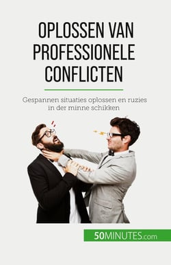 Oplossen van professionele conflicten : Gespannen situaties oplossen en ruzies in der minne schikken