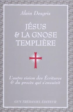 Jésus & la gnose templière : l'autre vision des Ecritures & du procès qui s'ensuivit