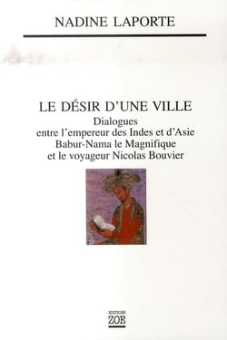 Le désir d'une ville - dialogues entre l'empereur des indes et d'asie babur-nama le magnifique et le voyageur nicolas bouvier