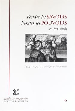 Fonder les savoirs, fonder les pouvoirs, XVe-XVIIe siècle : Actes de la journée d'étude organisée par l'École nationale des chartes (Paris, 8 avril 1999)