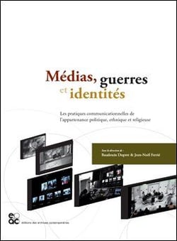 Médias, guerres et identités - les pratiques communicationnelles de l'appartenance politique, ethnique et religieuse