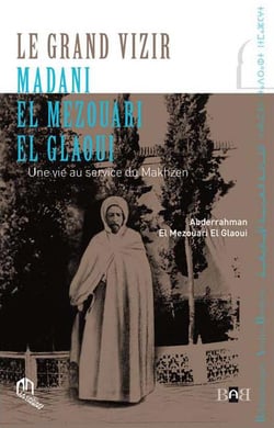 Le grand vizir Madani El Mezouari El Glaoui - une vie au service du Makhzen