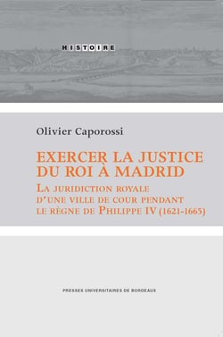Exercer la justice du roi à Madrid - la juridiction royale d'une ville de cour pendant le règne de Philippe IV
