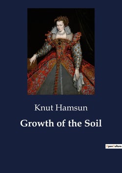 Growth of the Soil : The Journey of a Pioneer: Building a Life in the Wilderness
