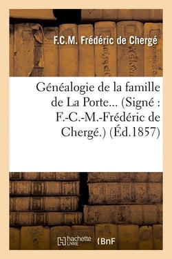 Généalogie de la famille de La Porte. (Signé : F.-C.-M.-Frédéric de Chergé.) (Éd.1857)