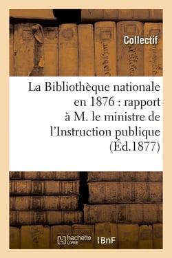 La bibliotheque nationale en 1876 : rapport a m. le ministre de l'instruction publique (ed.1877)