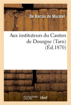 Aux instituteurs du canton de dourgne (tarn). discours prononce par m. de barrau de muratel - , cons