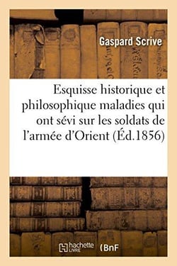 Esquisse historique et philosophique des maladies qui ont sevi sur les soldats de l'armee d'orient