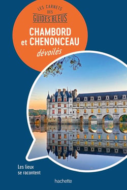 Les carnets des guides bleus : les chateaux de Chambord et Chenonceau