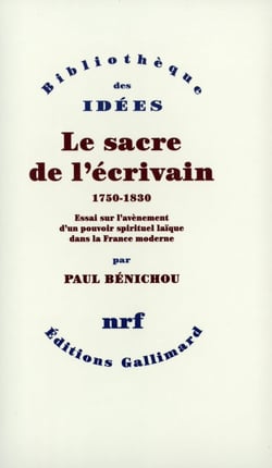 Le sacre de l'écrivain (1750-1830) - essai sur l'avènement d'un pouvoir spirituel laïque dans la France moderne