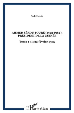 Ahmed Sékou Touré (1922-1984) Tome 1 - président de la Guinée (1922-février 1955)