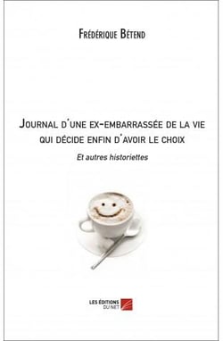 Journal d'une ex-embarrassée de la vie qui décide enfin d'avoir le choix - et autres historiettes
