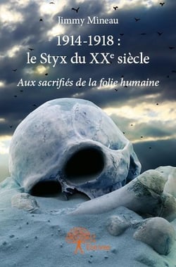 1914-1918 : le styx du xxe siècle - aux sacrifiés de la folie humaine