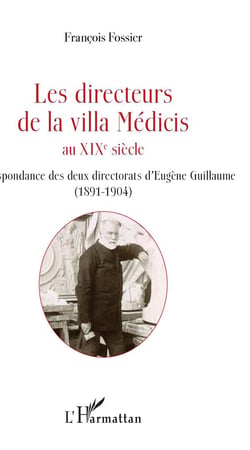 Les directeurs de la villa Médicis au XIXe siècle - correspondance des deux directorats d'Eugene Guillau (1891-1904)