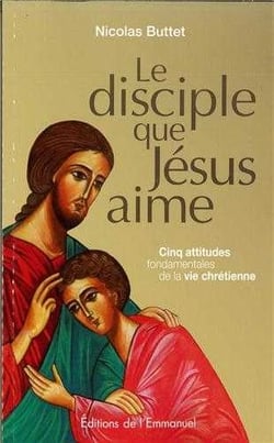 Le disciple que Jésus aime - cinq attitudes fondamentales de la foi chrétienne