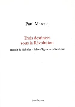 Trois destinees sous la revolution - herault de sechelles, fabre d'eglantine, saint-just