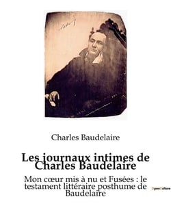 Les journaux intimes de Charles Baudelaire : Mon coeur mis à nu et Fusées : le testament littéraire posthume de Baudelaire
