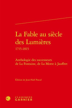 La fable au siècle des Lumières 1715-1815 : anthologie des successeurs de La Fontaine, de La Motte à Jauffret