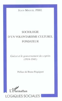 SOCIOLOGIE D'UN VOLONTARISME CULTUREL FONDATEUR : Guizot et le gouvernement des esprit (1814-1841)