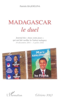 Madagascar, le duel - journal de "deux cents jours" qui ont fait vacilier la Nation malagasy 16 decembre 2001 - 3 juillet 2002