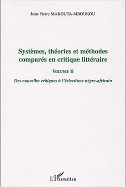 Systèmes, théories et méthodes comparés en critique littéraire : Des nouvelles critiques à l'éclectisme négro-africain - Volume II