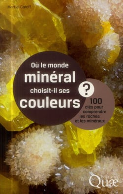 Où le monde minéral choisit il ses couleurs?  100 clés pour comprendre les roches et les minéraux