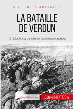 La bataille de Verdun - 1916, les Poilus dans l'enfer des tranchées