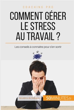 Comment gérer le stress au travail ? les conseils à connaître pour s'en sortir