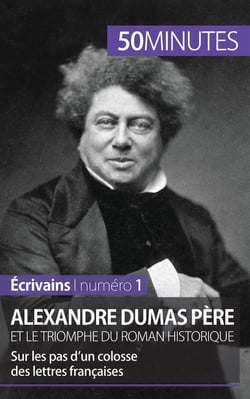 Alexandre Dumas père et le triomphe du roman historique : sur les pas d'un colosse des lettres françaises