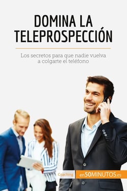 Domina la teleprospección : Los secretos para que nadie vuelva a colgarte el teléfono
