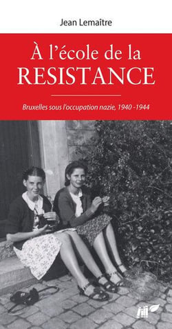 A l'ecole de la resistance, bruxelles sous occupation nazie, 1940-1944