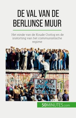 De val van de Berlijnse muur : Het einde van de Koude Oorlog en de instorting van het communistische regime