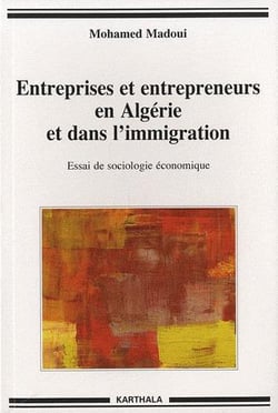 Entreprises et entrepreneurs en Algérie et dans l'immigration. Essai de sociologie économique