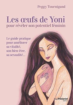 Les oeufs de yoni pour révéler son potentiel féminin - le guide pratique pour améliorer sa vitalité, son bien-être, sa sexualité...